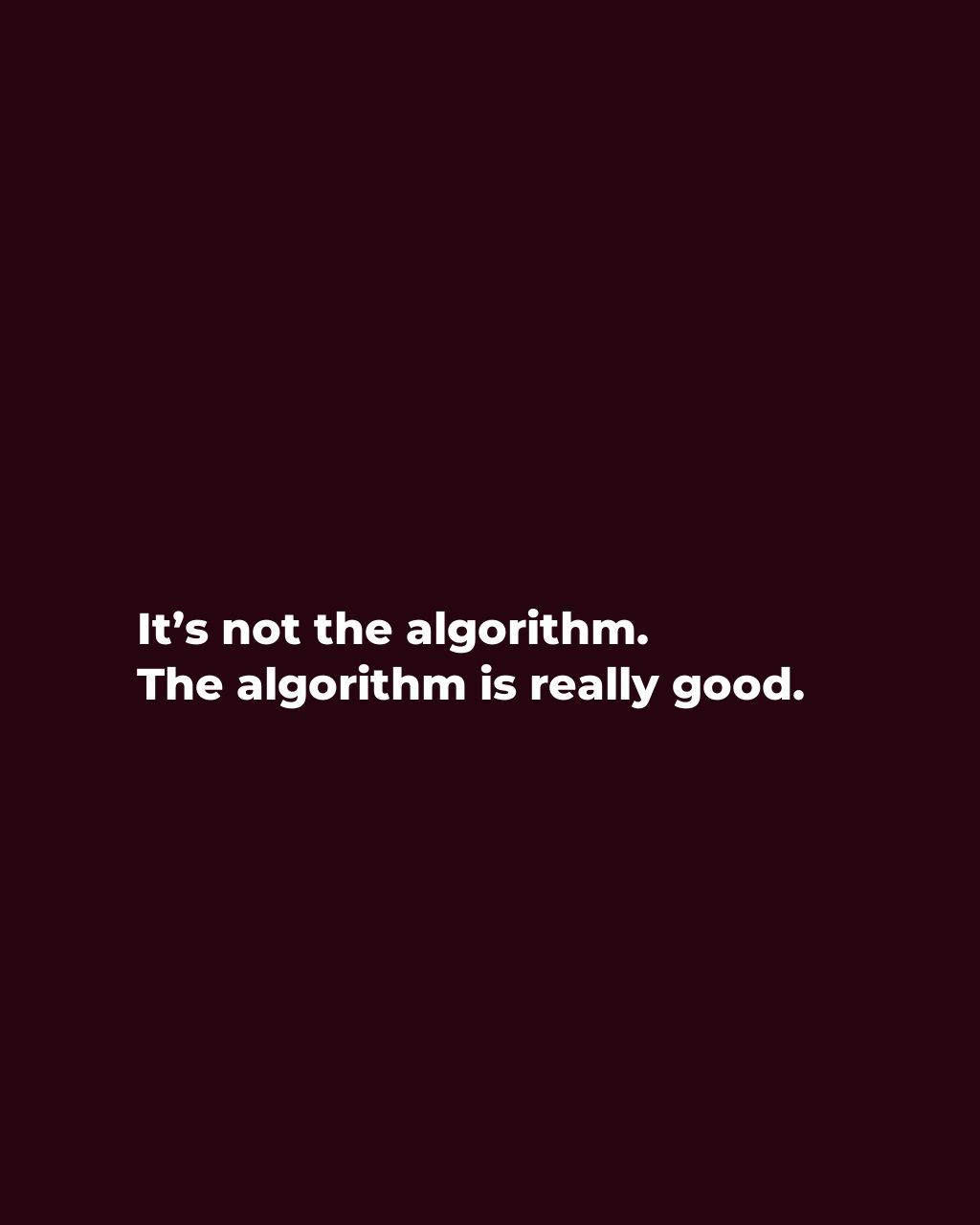It’s not the algorithm.
The algorithm is really good.