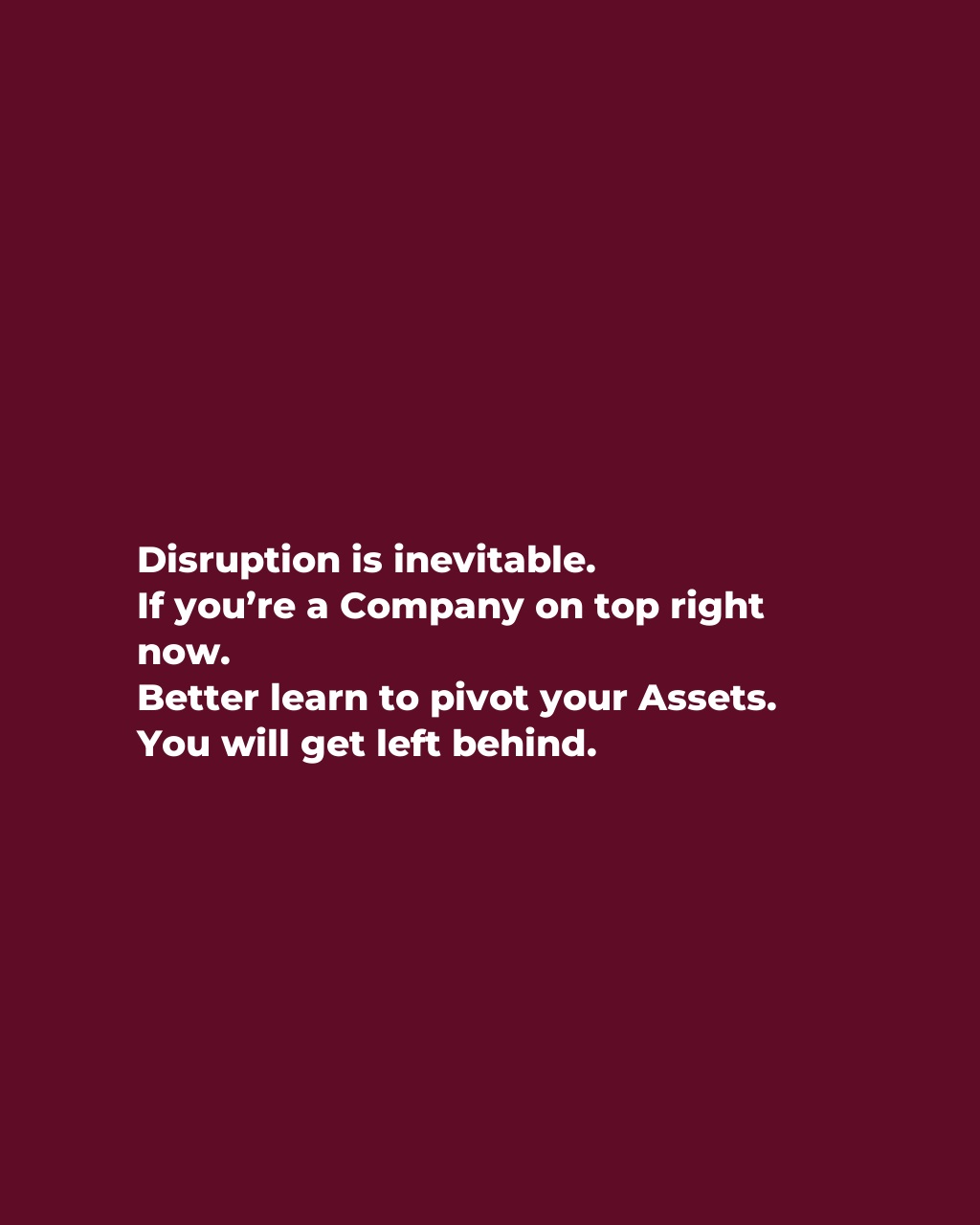 Disruption is inevitable.
If you’re a Company on top right now.
Better learn to pivot your Assets.
You will get left behind.