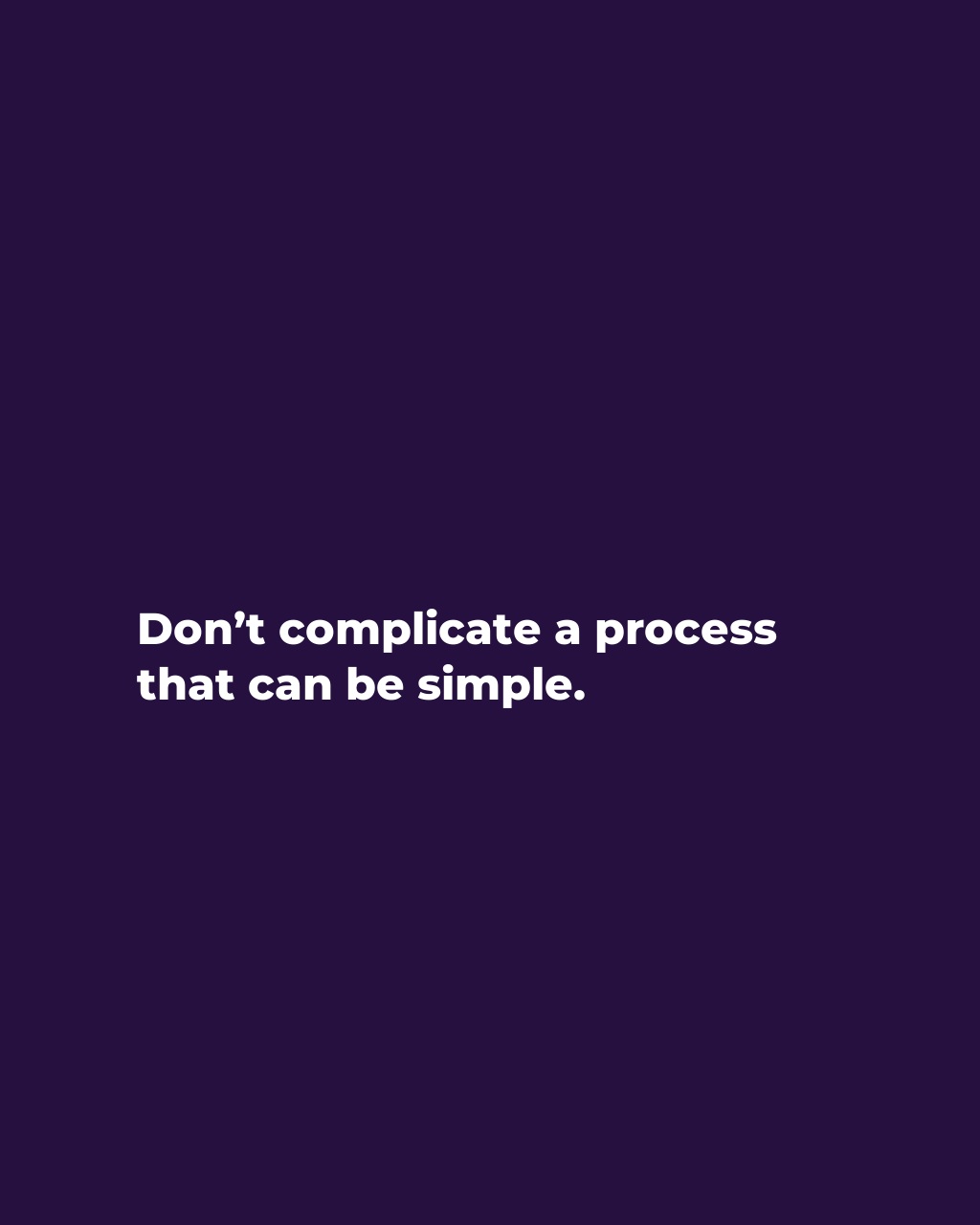 Don’t complicate a process that can be simple.